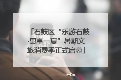 石鼓区“乐游石鼓·惠享一夏”暑期文旅消费季正式启幕