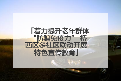 着力提升老年群体“防骗免疫力” 桥西区多社区联动开展特色宣传教育