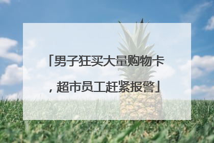男子狂买大量购物卡，超市员工赶紧报警