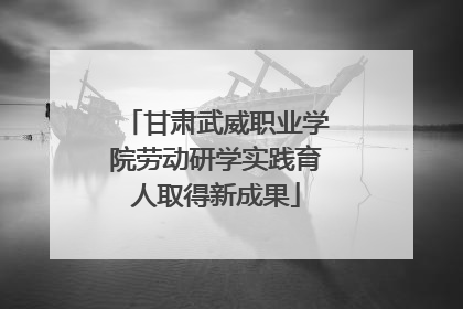 甘肃武威职业学院劳动研学实践育人取得新成果