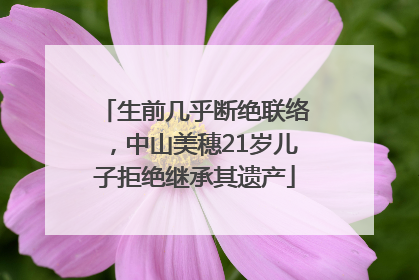 生前几乎断绝联络，中山美穗21岁儿子拒绝继承其遗产