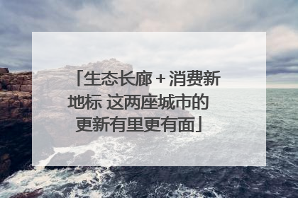 生态长廊＋消费新地标 这两座城市的更新有里更有面