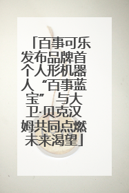 百事可乐发布品牌首个人形机器人“百事蓝宝” 与大卫·贝克汉姆共同点燃未来渴望