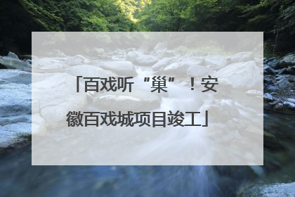 百戏听“巢”！安徽百戏城项目竣工