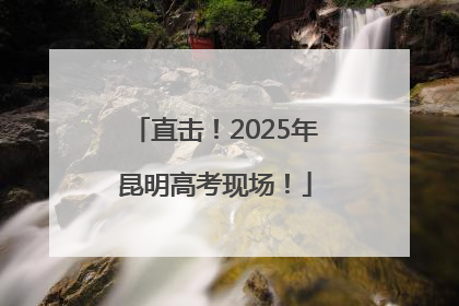 直击！2025年昆明高考现场！