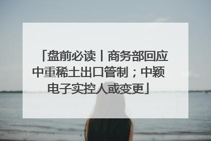 盘前必读丨商务部回应中重稀土出口管制；中颖电子实控人或变更