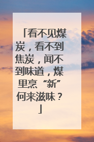 看不见煤炭，看不到焦炭，闻不到味道，煤里烹“新”何来滋味？