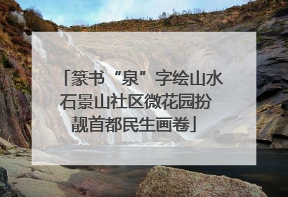 篆书“泉”字绘山水 石景山社区微花园扮靓首都民生画卷