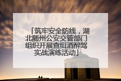 筑牢安全防线，湖北随州公安交管部门组织开展查缉酒醉驾实战演练活动