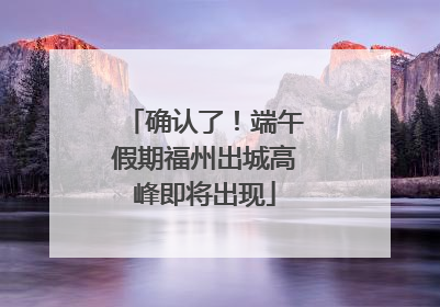确认了！端午假期福州出城高峰即将出现