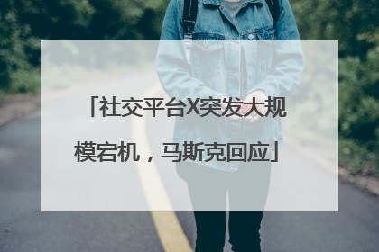 社交平台X突发大规模宕机，马斯克回应