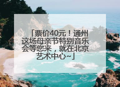 票价40元！通州这场母亲节特别音乐会等您来，就在北京艺术中心~