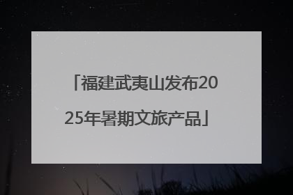 福建武夷山发布2025年暑期文旅产品
