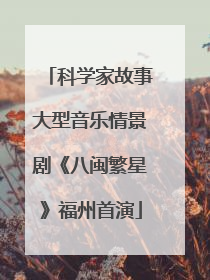 科学家故事大型音乐情景剧《八闽繁星》福州首演
