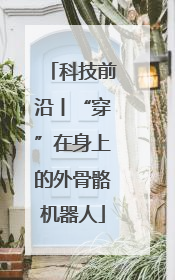 科技前沿丨“穿”在身上的外骨骼机器人