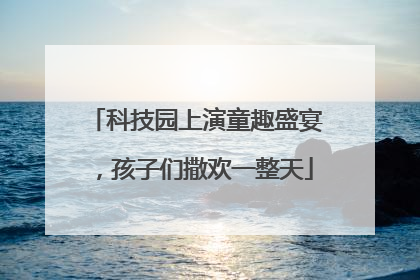 科技园上演童趣盛宴，孩子们撒欢一整天