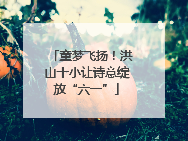 童梦飞扬！洪山十小让诗意绽放“六一”