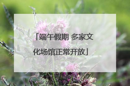 端午假期 多家文化场馆正常开放