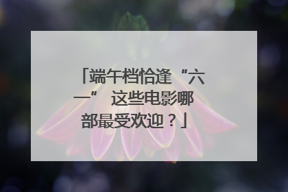 端午档恰逢“六一” 这些电影哪部最受欢迎？