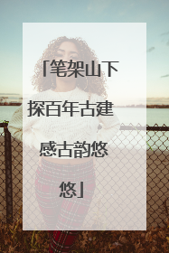 笔架山下探百年古建 感古韵悠悠