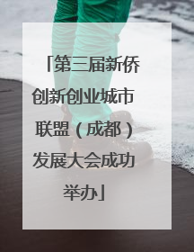 第三届新侨创新创业城市联盟（成都）发展大会成功举办