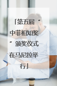 第五届“中菲相知奖”颁奖仪式在马尼拉举行