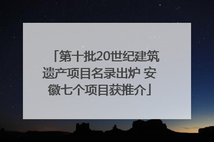 第十批20世纪建筑遗产项目名录出炉 安徽七个项目获推介