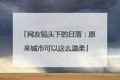 网友镜头下的日落：原来城市可以这么温柔