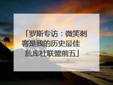罗斯专访：微笑刺客是我的历史最佳 詹库杜联盟前五