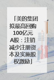 美的集团拟最高回购100亿元A股：注销减少注册资本及实施股权激励