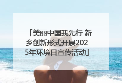 美丽中国我先行 新乡创新形式开展2025年环境日宣传活动