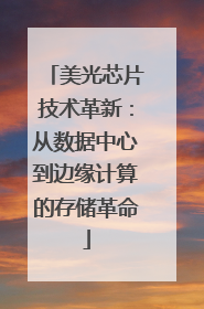 美光芯片技术革新：从数据中心到边缘计算的存储革命
