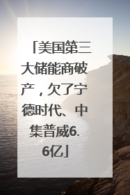 美国第三大储能商破产，欠了宁德时代、中集普威6.6亿