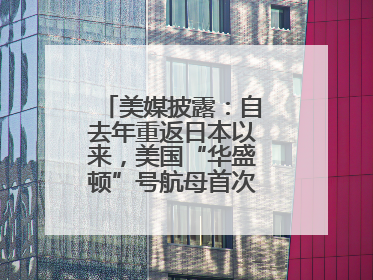美媒披露：自去年重返日本以来，美国“华盛顿”号航母首次出航执行任务