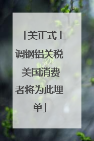 美正式上调钢铝关税 美国消费者将为此埋单