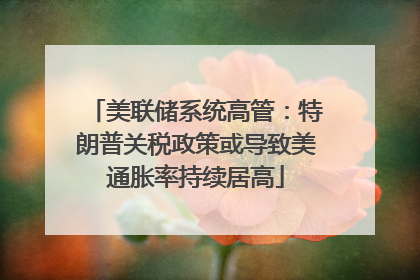 美联储系统高管：特朗普关税政策或导致美通胀率持续居高