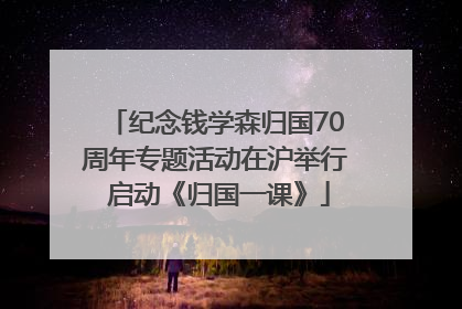 纪念钱学森归国70周年专题活动在沪举行 启动《归国一课》