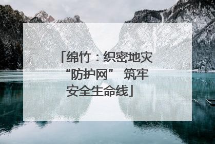 绵竹：织密地灾“防护网” 筑牢安全生命线