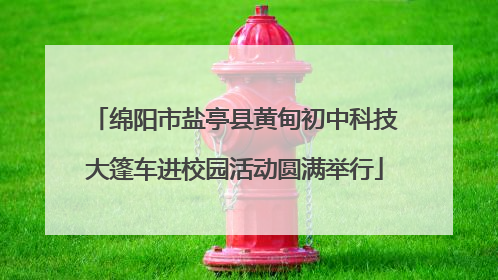 绵阳市盐亭县黄甸初中科技大篷车进校园活动圆满举行