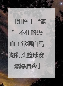 组图丨“篮” 不住的热血！常德白马湖街头篮球赛燃爆夏夜