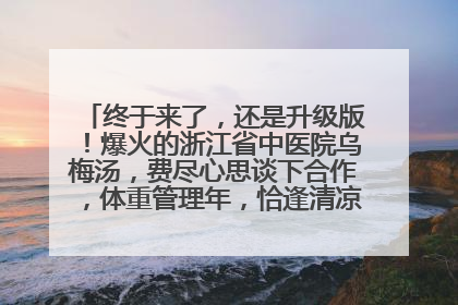 终于来了，还是升级版！爆火的浙江省中医院乌梅汤，费尽心思谈下合作，体重管理年，恰逢清凉解暑时，冲！