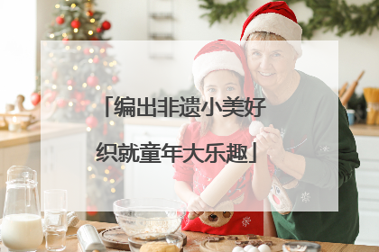 编出非遗小美好 织就童年大乐趣