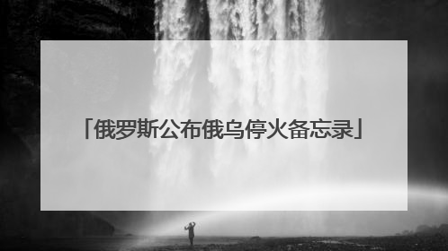 俄罗斯公布俄乌停火备忘录