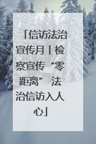 信访法治宣传月丨检察宣传“零距离” 法治信访入人心
