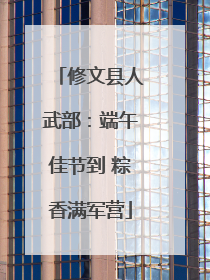 修文县人武部：端午佳节到 粽香满军营