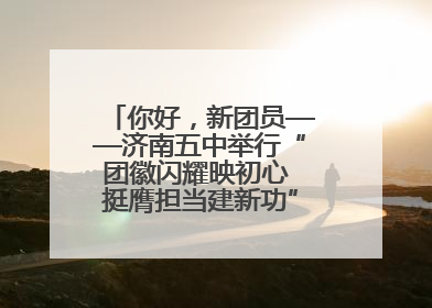 你好，新团员——济南五中举行“团徽闪耀映初心 挺膺担当建新功”主题团日活动