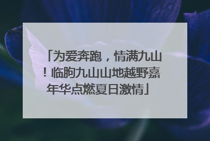 为爱奔跑，情满九山！临朐九山山地越野嘉年华点燃夏日激情