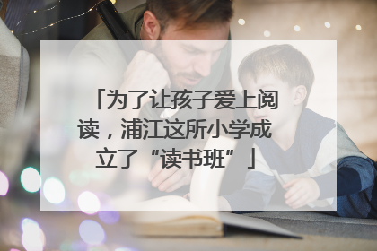 为了让孩子爱上阅读，浦江这所小学成立了“读书班”