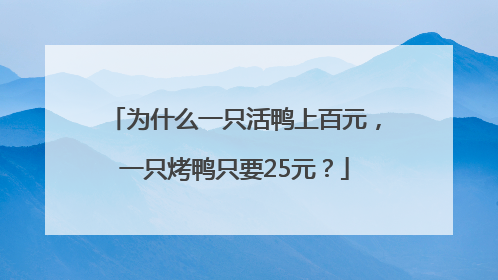 为什么一只活鸭上百元，一只烤鸭只要25元？