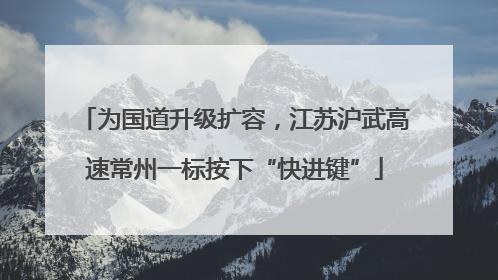 为国道升级扩容，江苏沪武高速常州一标按下“快进键”
